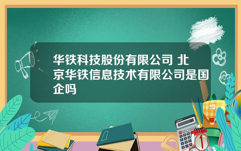 华铁科技股份有限公司 北京华铁信息技术有限公司是国企吗